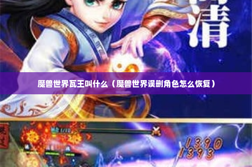 魔兽世界瓦王叫什么（魔兽世界误删角色怎么恢复）