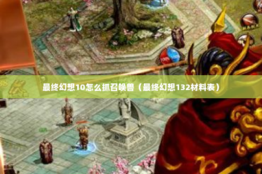 最终幻想10怎么抓召唤兽（最终幻想132材料表）