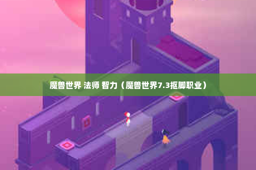 魔兽世界 法师 智力（魔兽世界7.3抠脚职业）