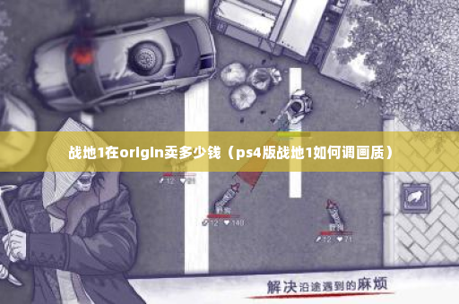 战地1在origin卖多少钱（ps4版战地1如何调画质）