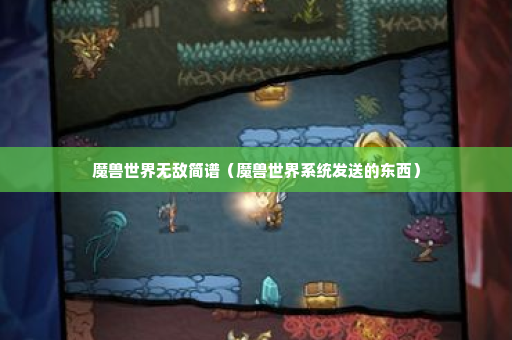 魔兽世界无敌简谱（魔兽世界系统发送的东西）