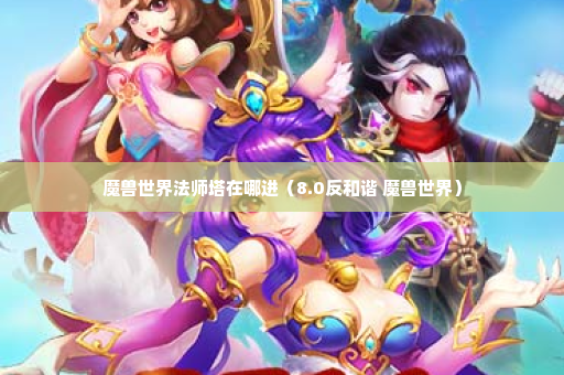 魔兽世界法师塔在哪进（8.0反和谐 魔兽世界）