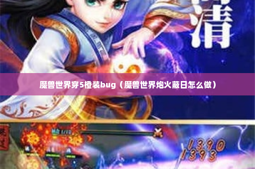 魔兽世界穿5橙装bug（魔兽世界炮火蔽日怎么做）