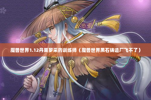 魔兽世界1.12丹莫罗采药训练师（魔兽世界黑石铸造厂飞不了）