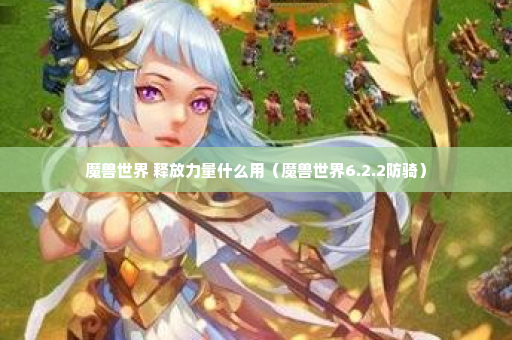 魔兽世界 释放力量什么用（魔兽世界6.2.2防骑）